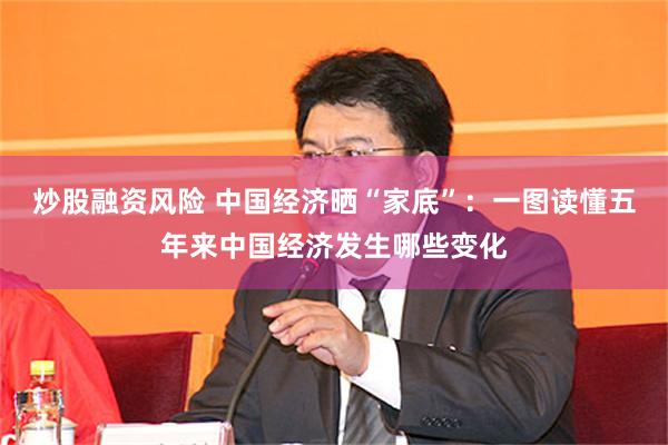 炒股融资风险 中国经济晒“家底”：一图读懂五年来中国经济发生哪些变化