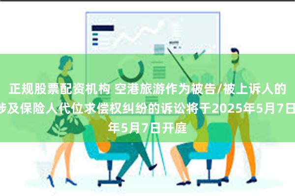 正规股票配资机构 空港旅游作为被告/被上诉人的1起涉及保险人代位求偿权纠纷的诉讼将于2025年5月7日开庭