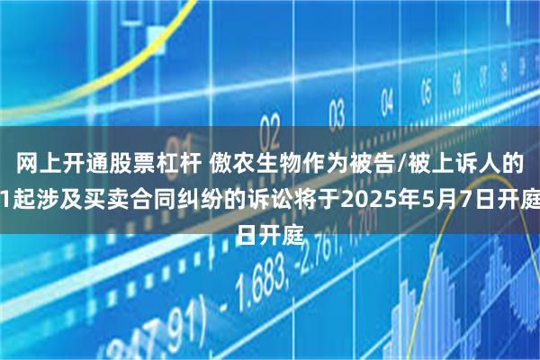 网上开通股票杠杆 傲农生物作为被告/被上诉人的1起涉及买卖合同纠纷的诉讼将于2025年5月7日开庭