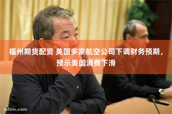 福州期货配资 美国多家航空公司下调财务预期，预示美国消费下滑