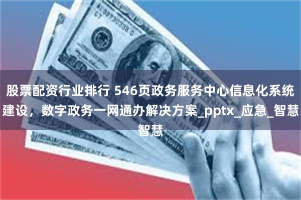 股票配资行业排行 546页政务服务中心信息化系统建设，数字政务一网通办解决方案_pptx_应急_智慧