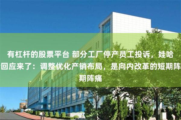 有杠杆的股票平台 部分工厂停产员工投诉，娃哈哈回应来了：调整优化产销布局，是向内改革的短期阵痛