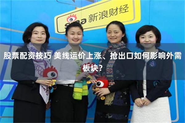 股票配资技巧 美线运价上涨、抢出口如何影响外需板块？
