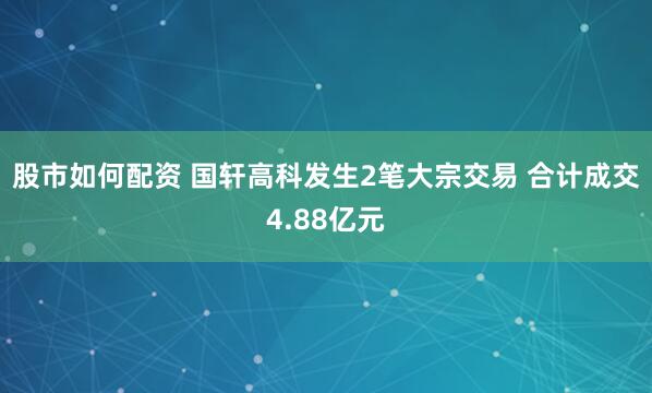 股市如何配资 国轩高科发生2笔大宗交易 合计成交4.88亿元