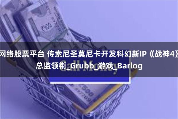 网络股票平台 传索尼圣莫尼卡开发科幻新IP《战神4》总监领衔_Grubb_游戏_Barlog