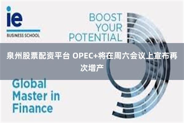 泉州股票配资平台 OPEC+将在周六会议上宣布再次增产