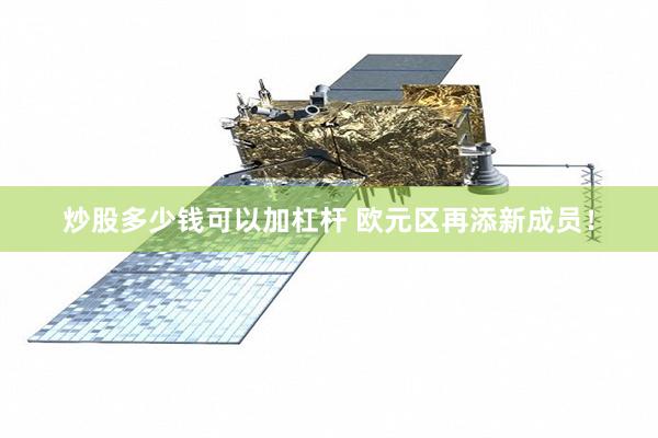 炒股多少钱可以加杠杆 欧元区再添新成员！