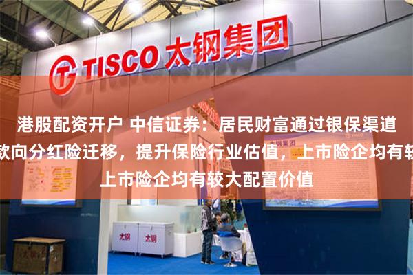 港股配资开户 中信证券：居民财富通过银保渠道，从储蓄存款向分红险迁移，提升保险行业估值，上市险企均有较大配置价值