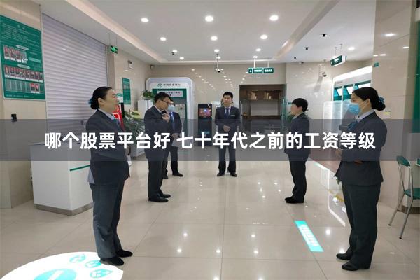 哪个股票平台好 七十年代之前的工资等级
