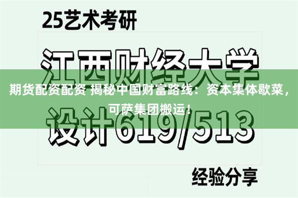 期货配资配资 揭秘中国财富路线：资本集体歇菜，可萨集团搬运！