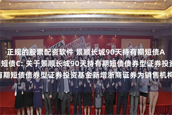 正规的股票配资软件 景顺长城90天持有期短债A,景顺长城90天持有期短债C: 关于景顺长城90天持有期短债债券型证券投资基金新增浙商证券为销售机构的公告