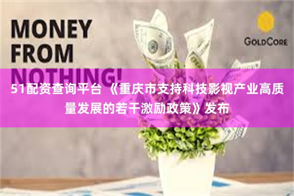 51配资查询平台 《重庆市支持科技影视产业高质量发展的若干激励政策》发布