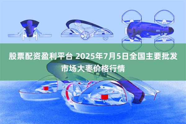 股票配资盈利平台 2025年7月5日全国主要批发市场大枣价格行情