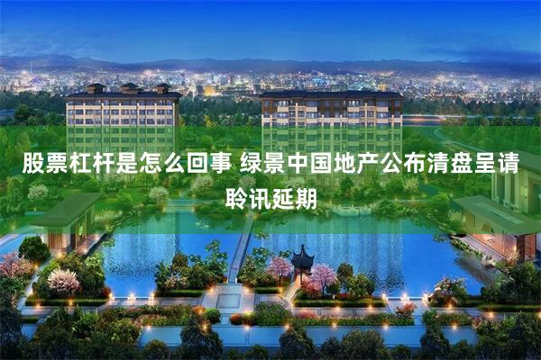 股票杠杆是怎么回事 绿景中国地产公布清盘呈请聆讯延期