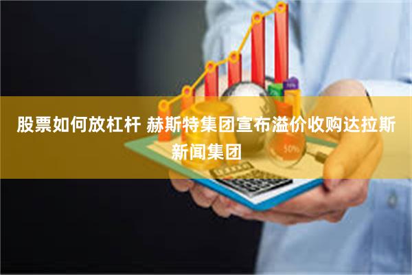 股票如何放杠杆 赫斯特集团宣布溢价收购达拉斯新闻集团