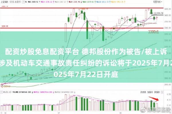 配资炒股免息配资平台 德邦股份作为被告/被上诉人的1起涉及机动车交通事故责任纠纷的诉讼将于2025年7月22日开庭