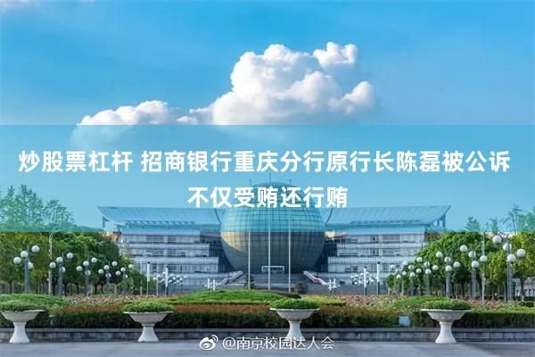 炒股票杠杆 招商银行重庆分行原行长陈磊被公诉 不仅受贿还行贿