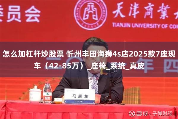 怎么加杠杆炒股票 忻州丰田海狮4s店2025款7座现车（42-85万）_座椅_系统_真皮