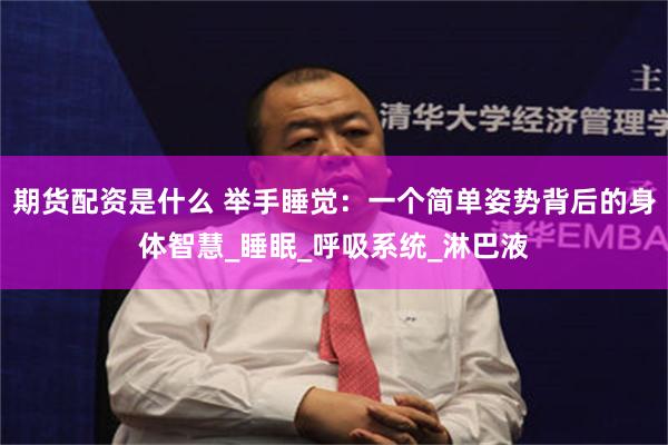 期货配资是什么 举手睡觉：一个简单姿势背后的身体智慧_睡眠_呼吸系统_淋巴液