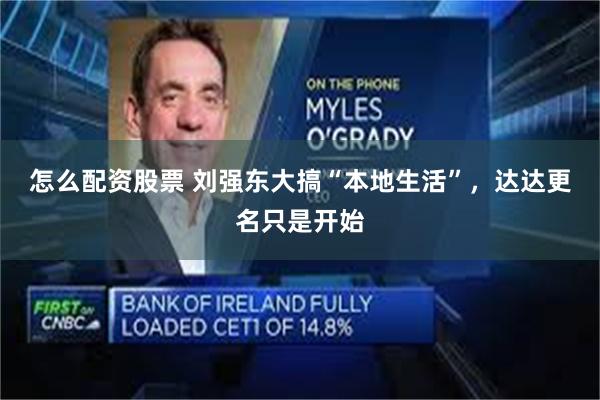 怎么配资股票 刘强东大搞“本地生活”，达达更名只是开始