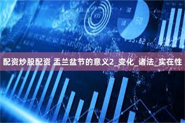配资炒股配资 盂兰盆节的意义2_变化_诸法_实在性