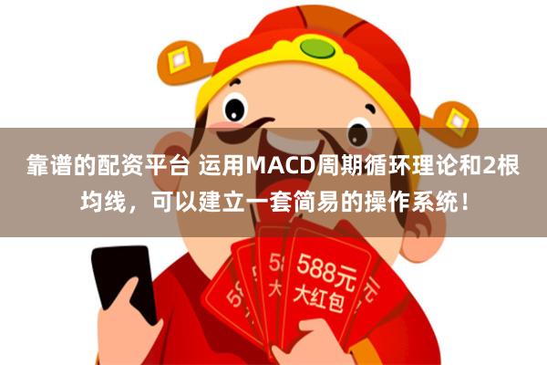 靠谱的配资平台 运用MACD周期循环理论和2根均线，可以建立一套简易的操作系统！