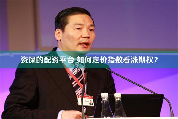 资深的配资平台 如何定价指数看涨期权？