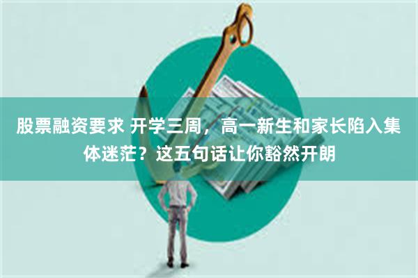 股票融资要求 开学三周，高一新生和家长陷入集体迷茫？这五句话让你豁然开朗