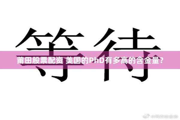 莆田股票配资 美国的PhD有多高的含金量？