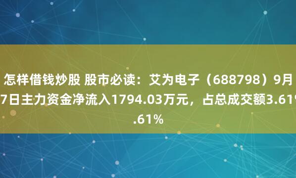 怎样借钱炒股 股市必读：艾为电子（688798）9月17日主力资金净流入1794.03万元，占总成交额3.61%