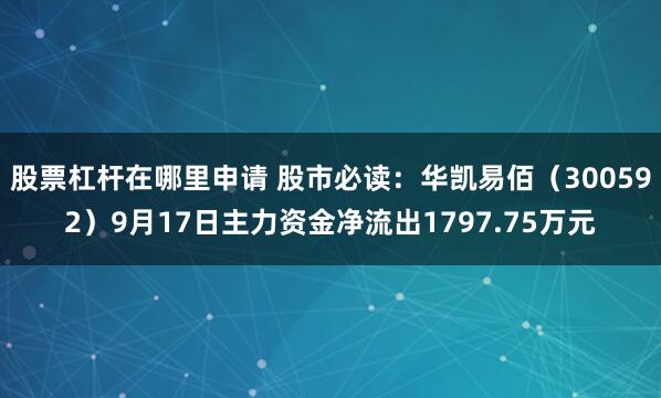 股票杠杆在哪里申请 股市必读：华凯易佰（300592）9月17日主力资金净流出1797.75万元